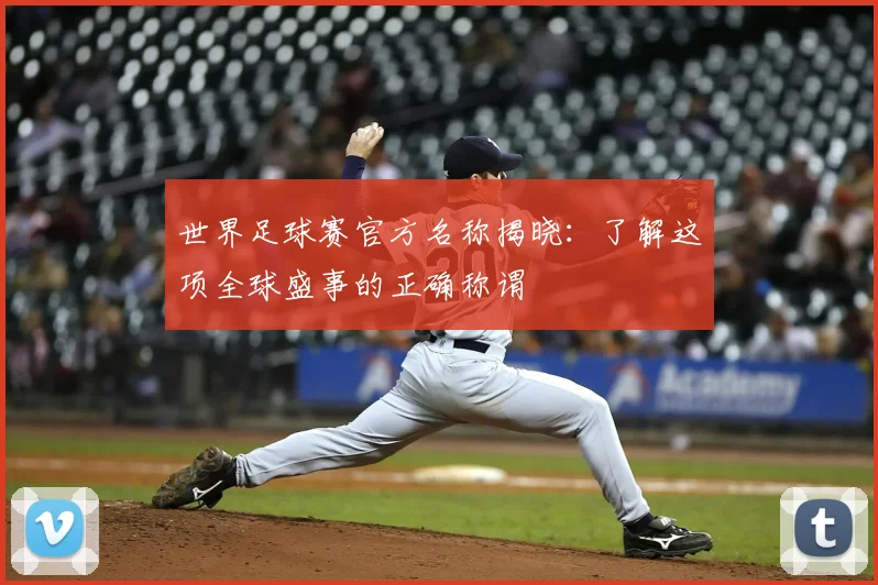 世界足球赛官方名称揭晓：了解这项全球盛事的正确称谓