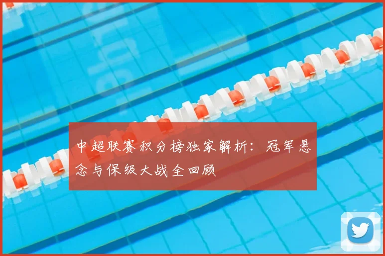 中超联赛积分榜独家解析：冠军悬念与保级大战全回顾
