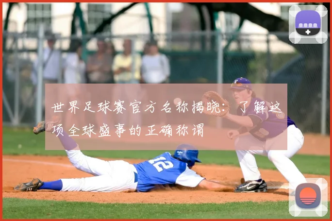世界足球赛官方名称揭晓：了解这项全球盛事的正确称谓