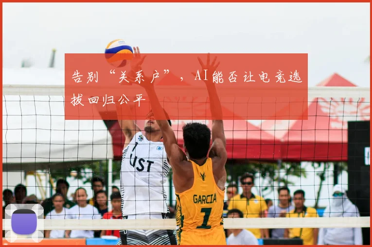 告别“关系户”，AI能否让电竞选拔回归公平
