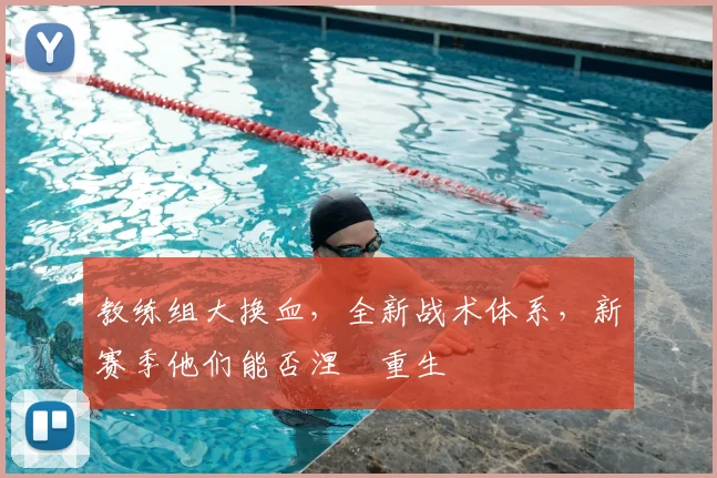 教练组大换血，全新战术体系，新赛季他们能否涅槃重生