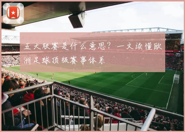 五大联赛是什么意思?一文读懂欧洲足球顶级赛事体系