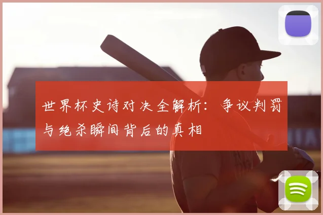 世界杯史诗对决全解析：争议判罚与绝杀瞬间背后的真相