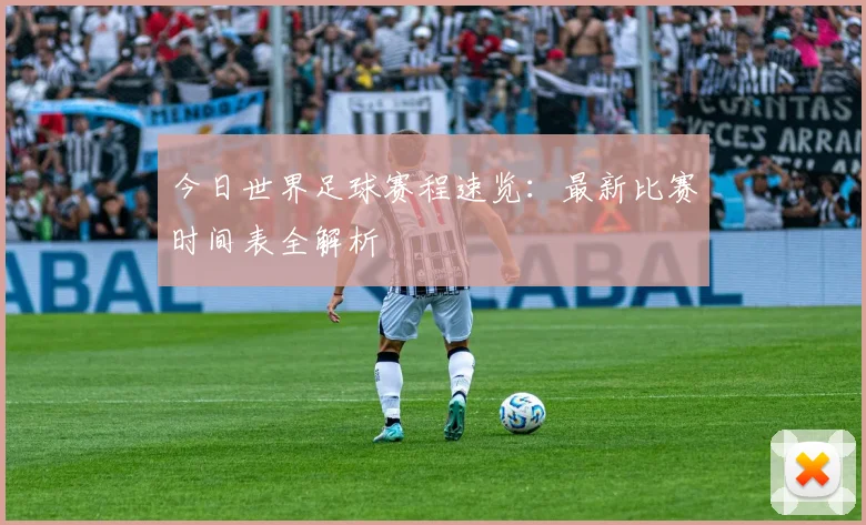 今日世界足球赛程速览：最新比赛时间表全解析